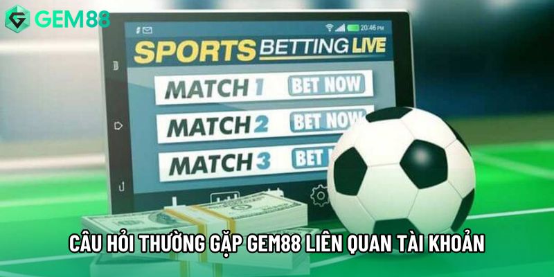Câu hỏi thường gặp Gem88 liên quan tài khoản Câu hỏi thường gặp Gem88 liên quan tài khoản