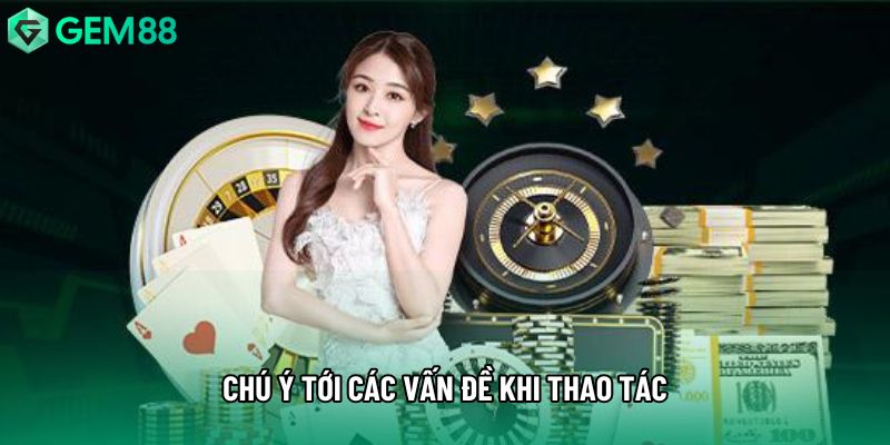 Chú ý tới các vấn đề khi thao tác Chú ý tới các vấn đề khi thao tác